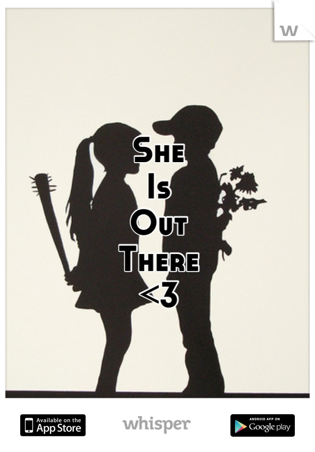 She 
Is
Out
There
<3