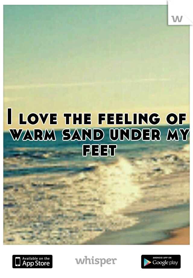 I love the feeling of warm sand under my feet