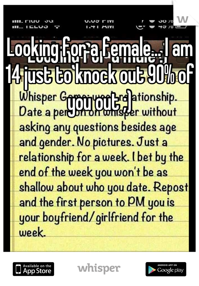 Looking for a female... I am 14 just to knock out 90% of you out ;)