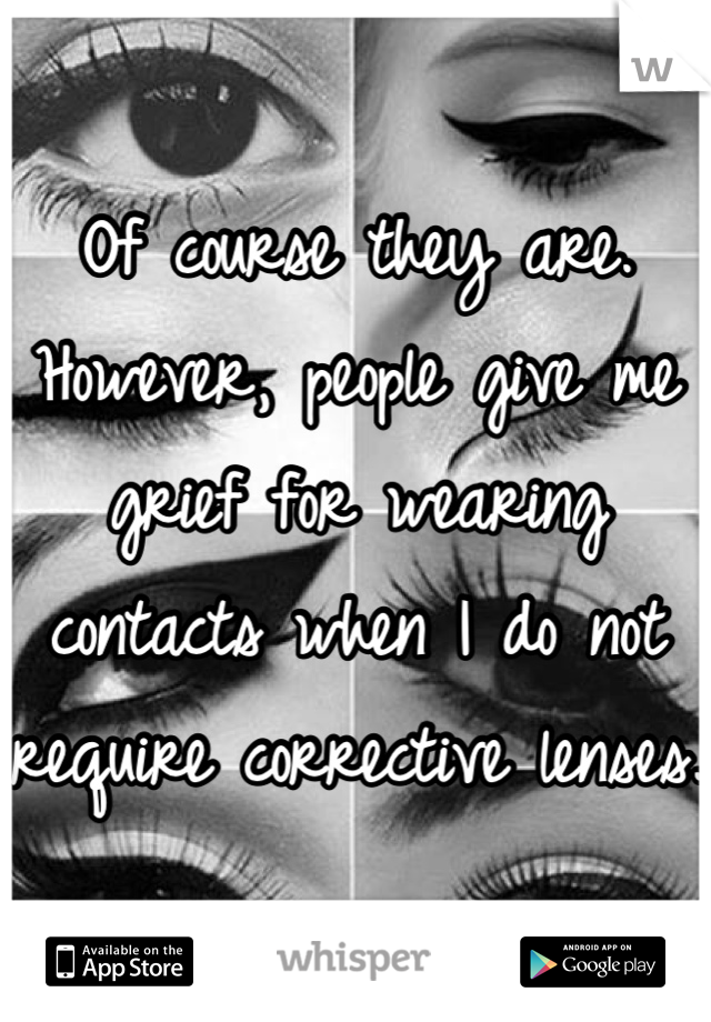 Of course they are. However, people give me grief for wearing contacts when I do not require corrective lenses.