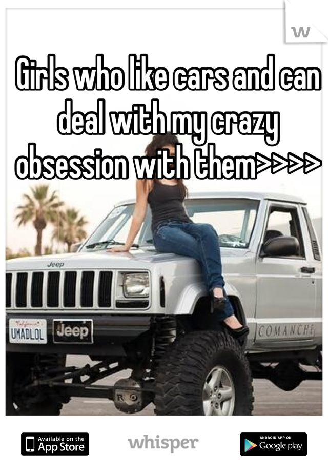 Girls who like cars and can deal with my crazy obsession with them>>>>