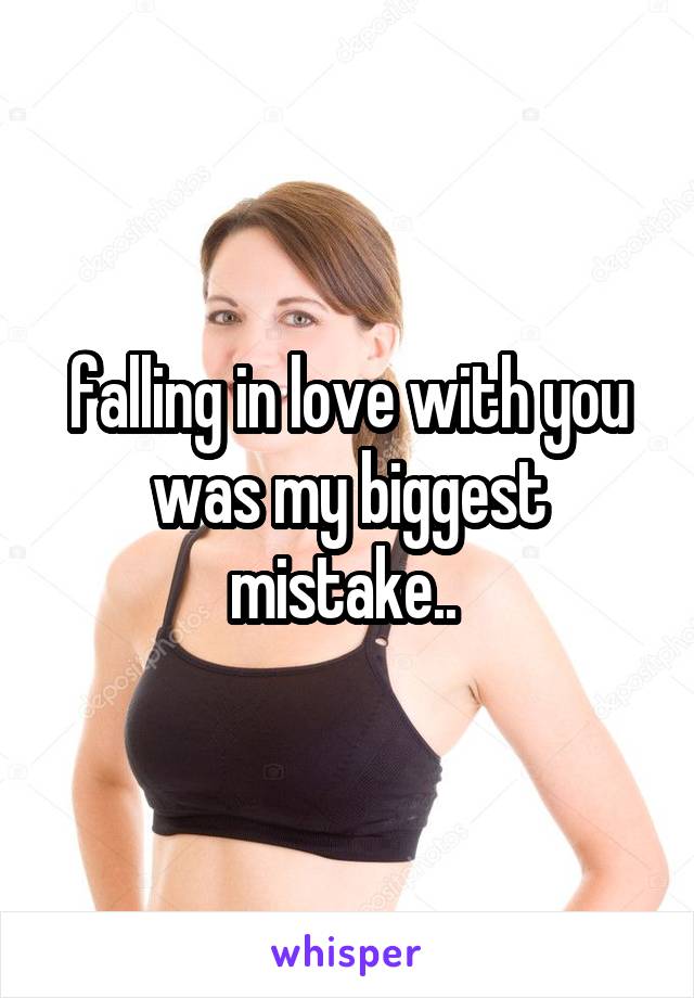 falling in love with you was my biggest mistake.. 
