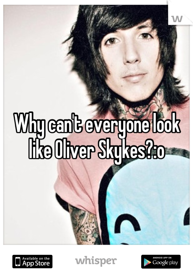 Why can't everyone look like Oliver Skykes?:o
