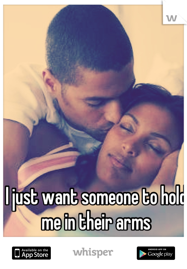I just want someone to hold me in their arms