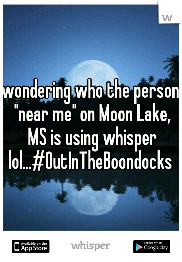 wondering who the person "near me" on Moon Lake, MS is using whisper lol...#OutInTheBoondocks 