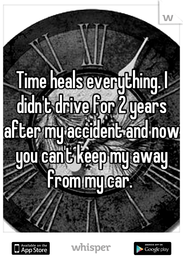 Time heals everything. I didn't drive for 2 years after my accident and now you can't keep my away from my car. 