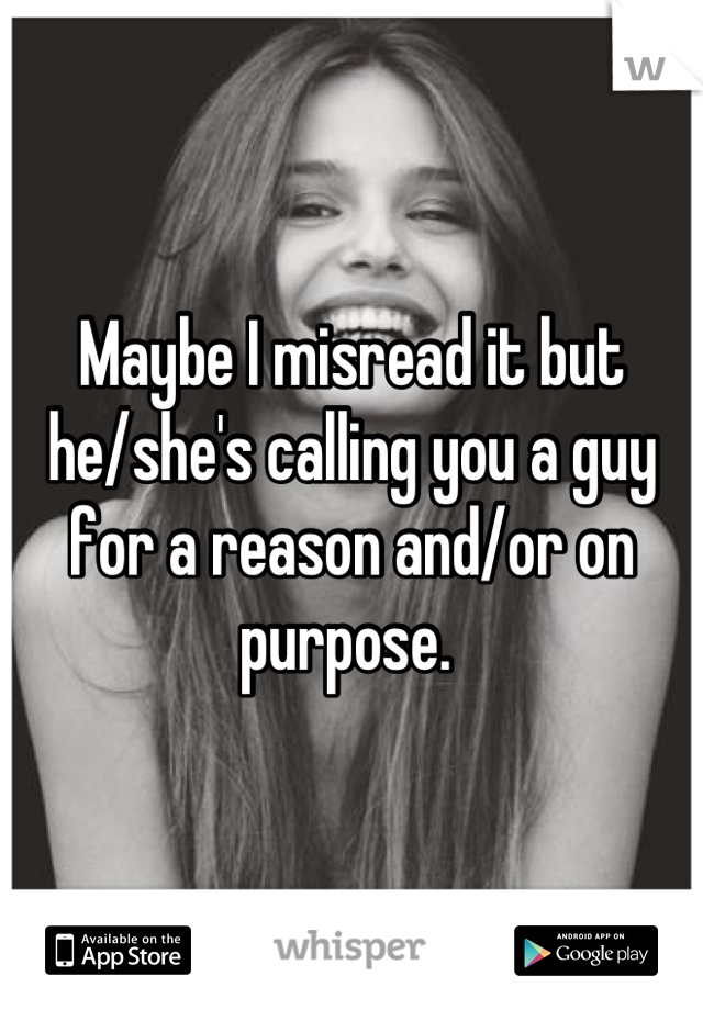 Maybe I misread it but he/she's calling you a guy for a reason and/or on purpose. 