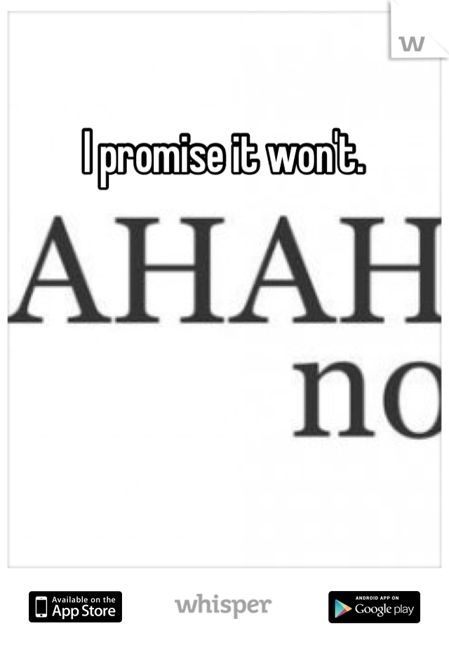 I promise it won't.