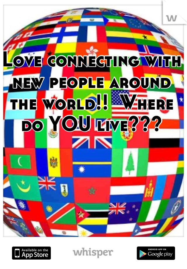 Love connecting with new people around the world!!  Where do YOU live???