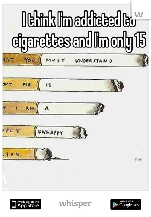 I think I'm addicted to cigarettes and I'm only 15