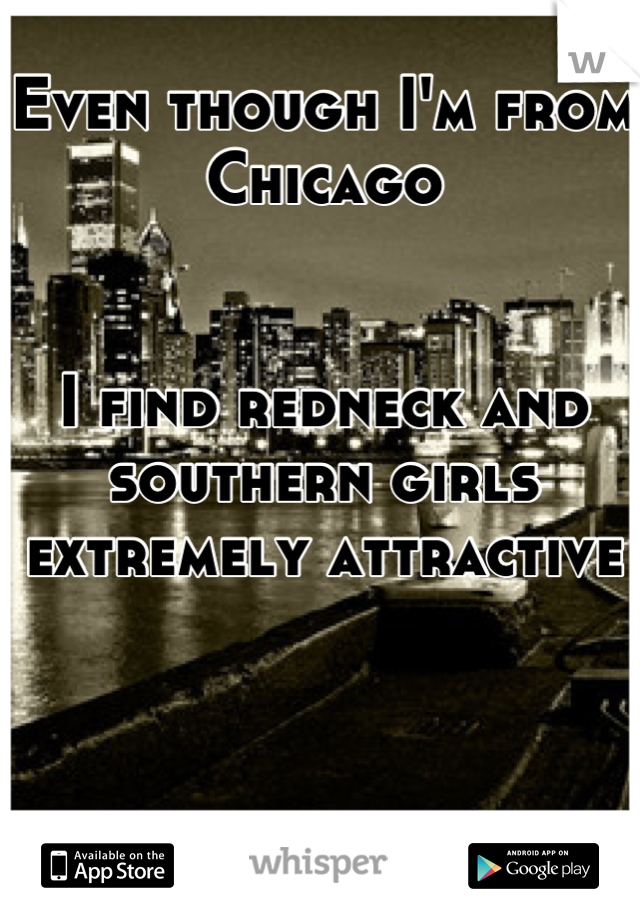 Even though I'm from Chicago 


I find redneck and southern girls extremely attractive