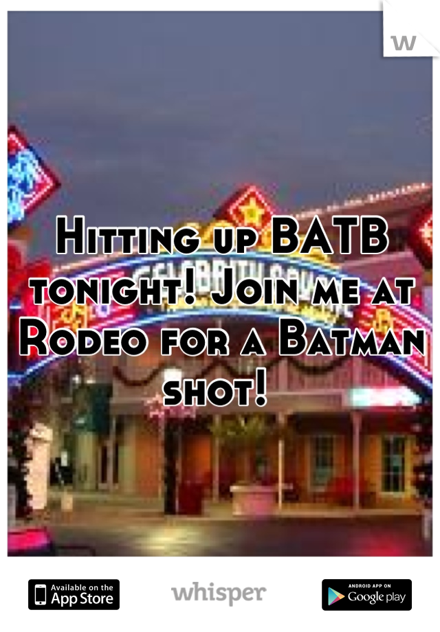 Hitting up BATB tonight! Join me at Rodeo for a Batman shot! 