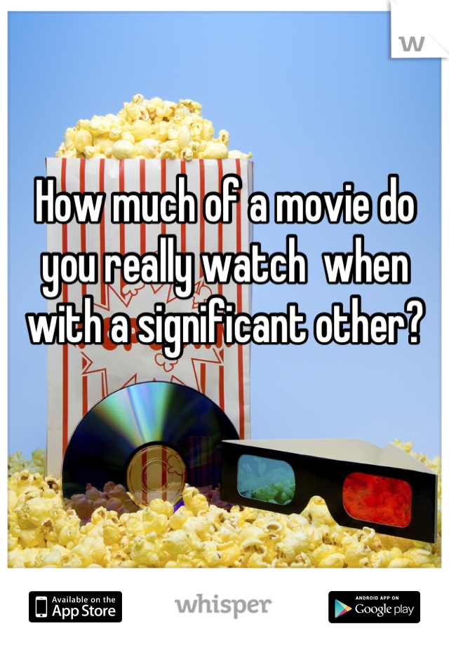 How much of a movie do you really watch  when with a significant other?