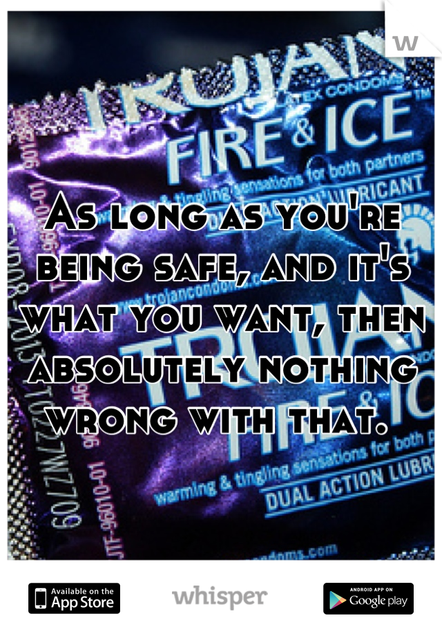 As long as you're being safe, and it's what you want, then absolutely nothing wrong with that. 