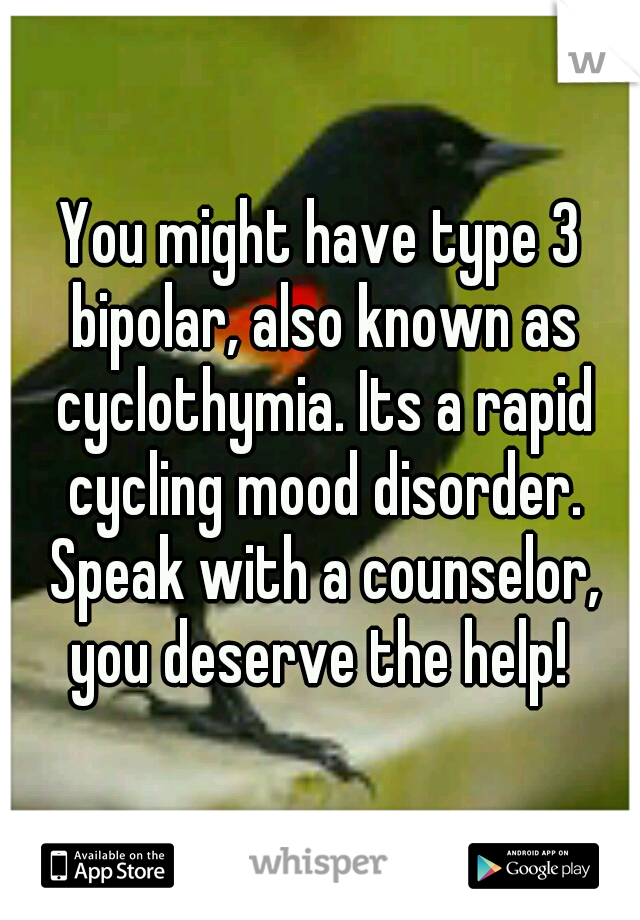 You might have type 3 bipolar, also known as cyclothymia. Its a rapid cycling mood disorder. Speak with a counselor, you deserve the help! 