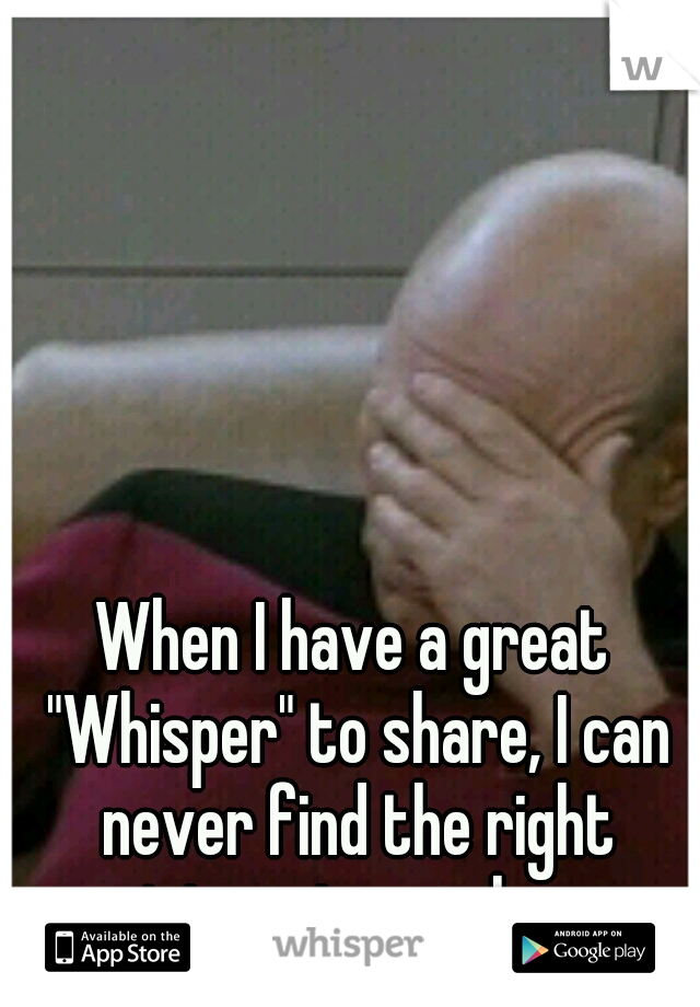 When I have a great "Whisper" to share, I can never find the right picture to go along.