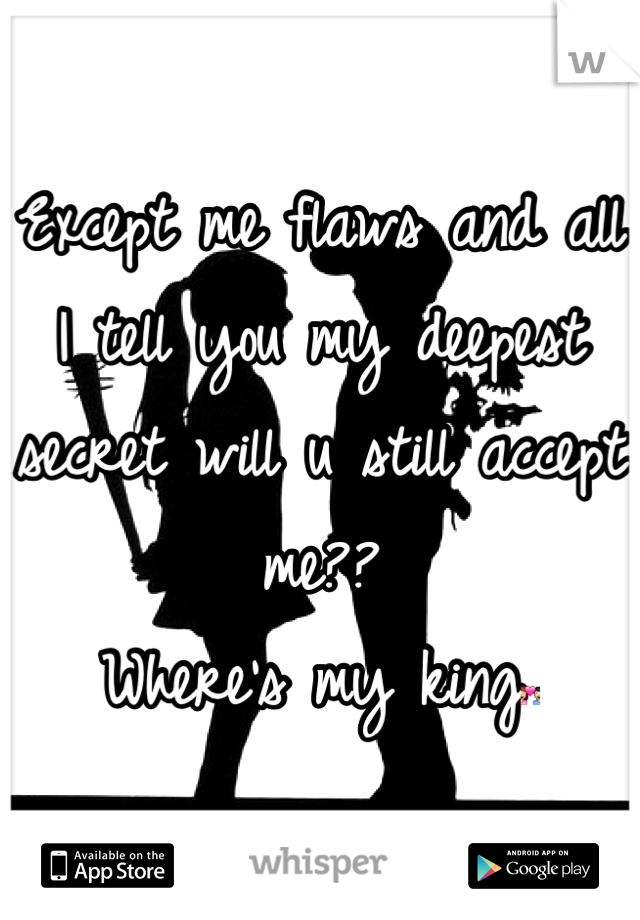 Except me flaws and all I tell you my deepest secret will u still accept me??
Where's my king💑