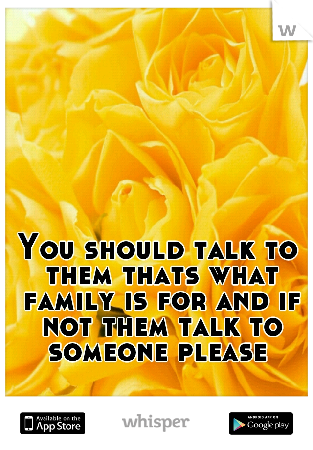 You should talk to them thats what family is for and if not them talk to someone please 