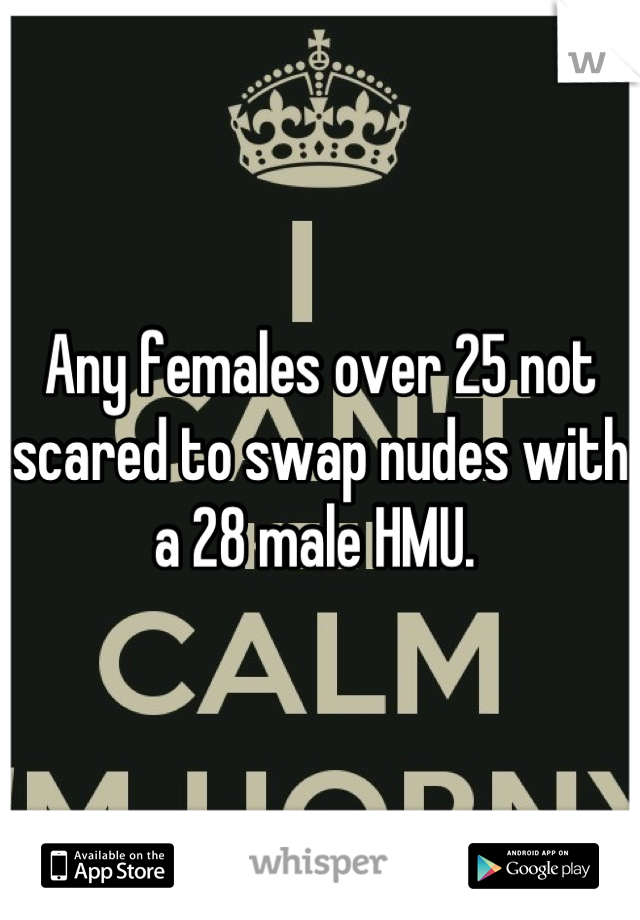Any females over 25 not scared to swap nudes with a 28 male HMU. 