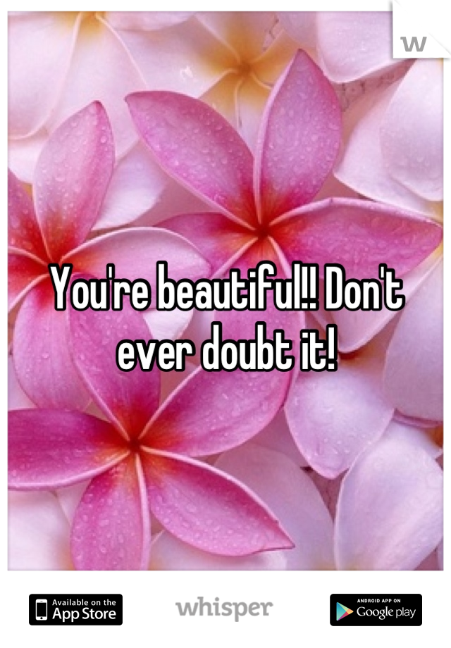 You're beautiful!! Don't ever doubt it!