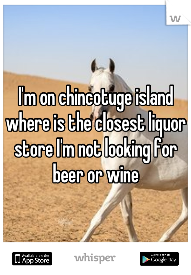 I'm on chincotuge island where is the closest liquor store I'm not looking for beer or wine