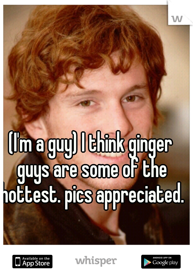 (I'm a guy) I think ginger guys are some of the hottest. pics appreciated.