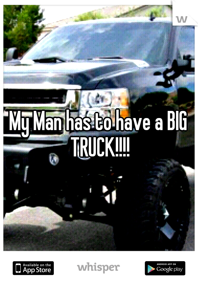 My Man has to have a BIG TRUCK!!!!