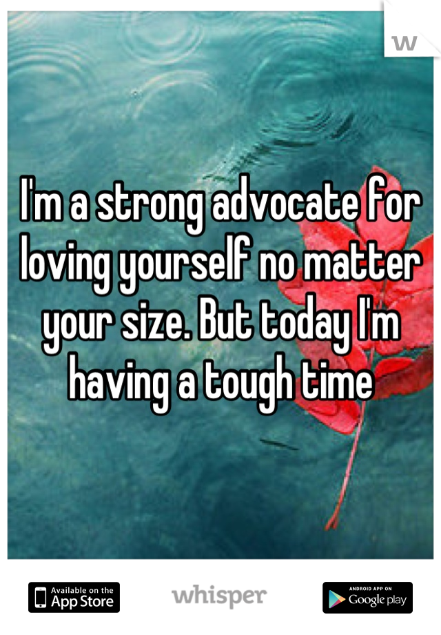 I'm a strong advocate for loving yourself no matter your size. But today I'm having a tough time