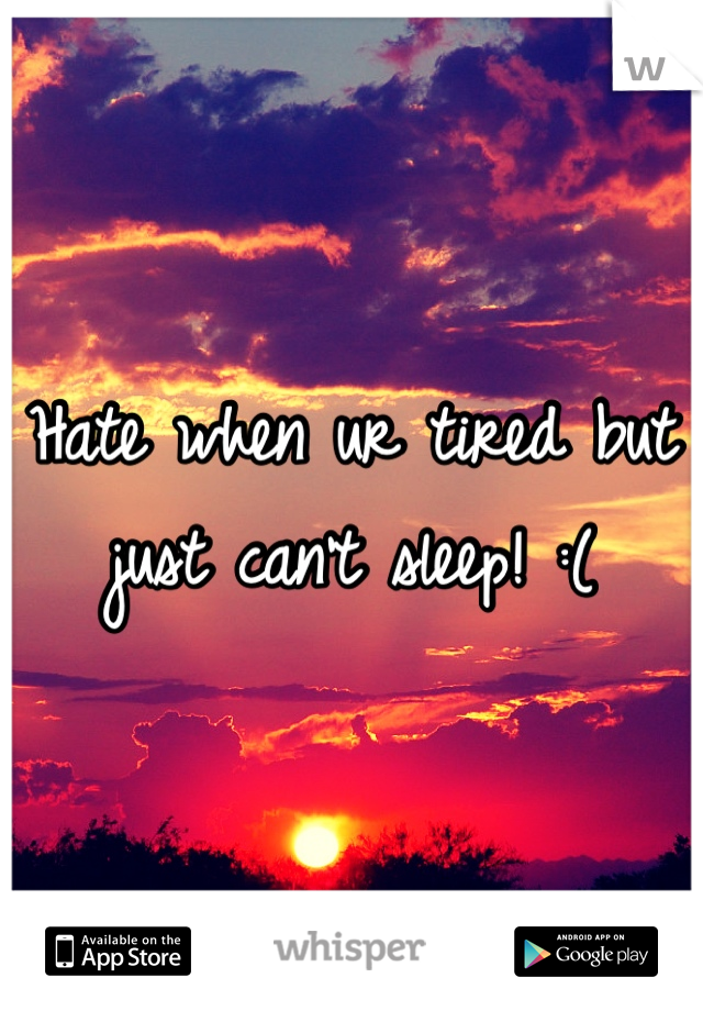 Hate when ur tired but just can't sleep! :(