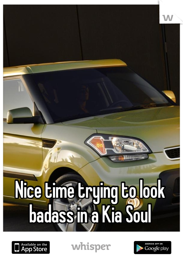 Nice time trying to look badass in a Kia Soul