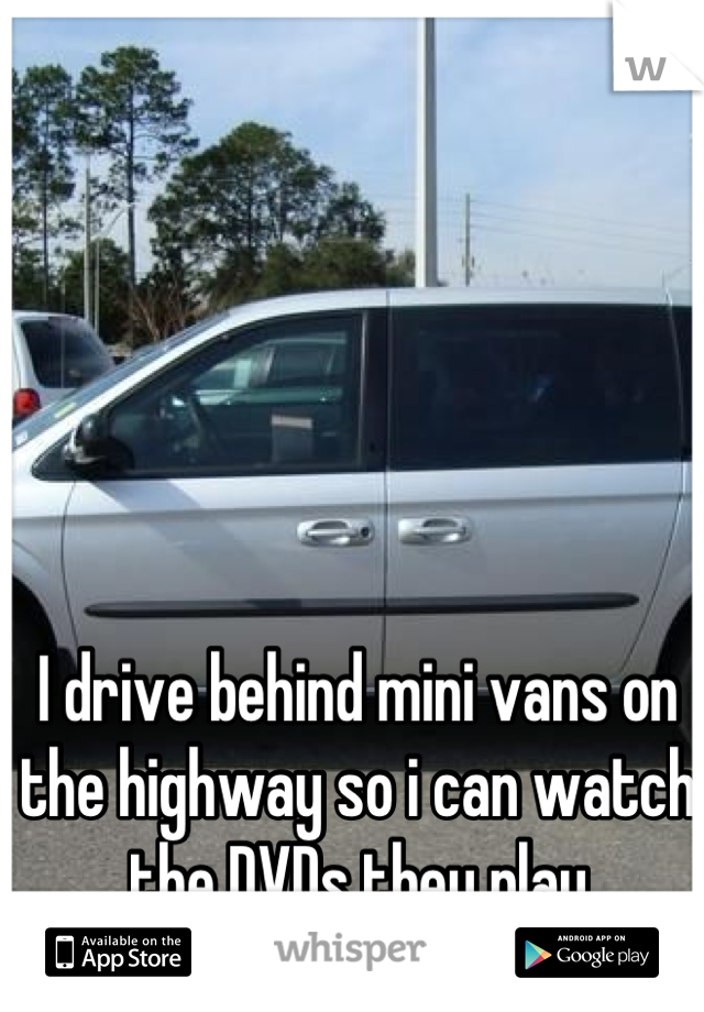 I drive behind mini vans on the highway so i can watch the DVDs they play
