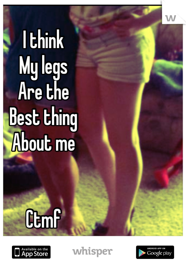 I think
My legs
Are the
Best thing
About me


Ctmf