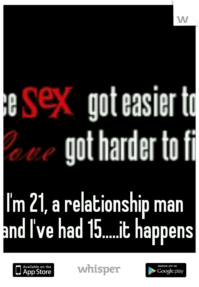 I'm 21, a relationship man and I've had 15.....it happens