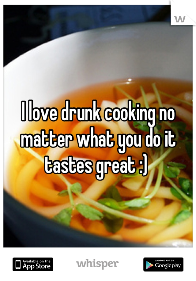 I love drunk cooking no matter what you do it tastes great :) 
