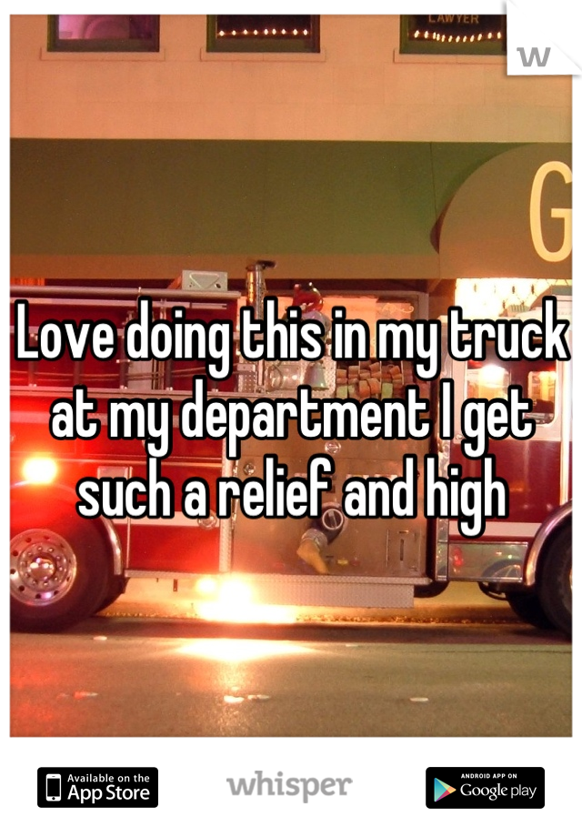 Love doing this in my truck at my department I get such a relief and high