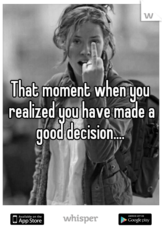That moment when you realized you have made a good decision.... 