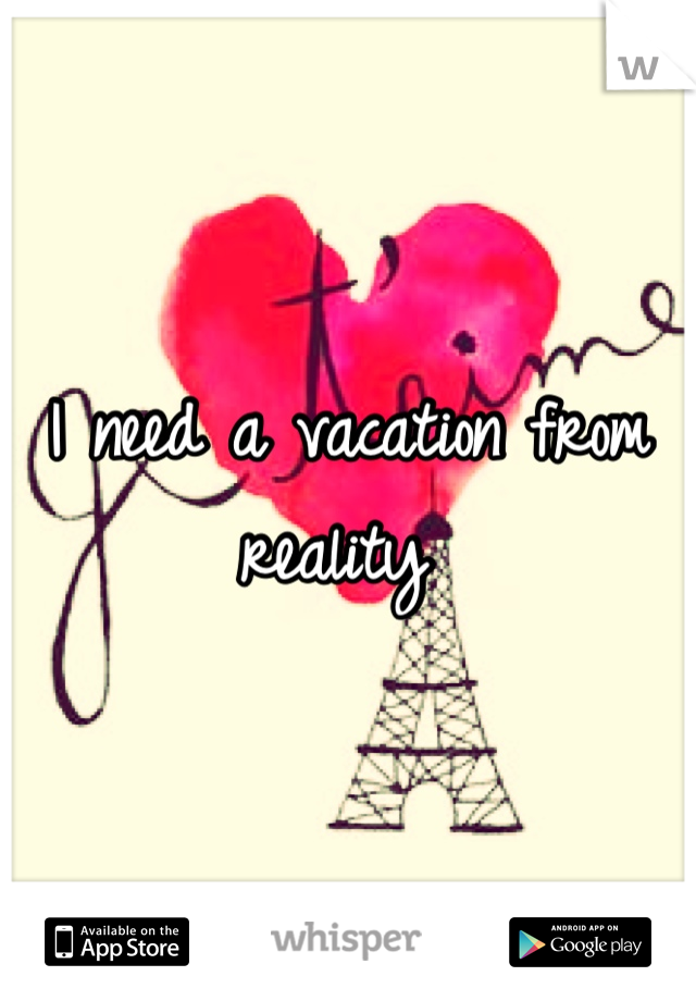 I need a vacation from reality 