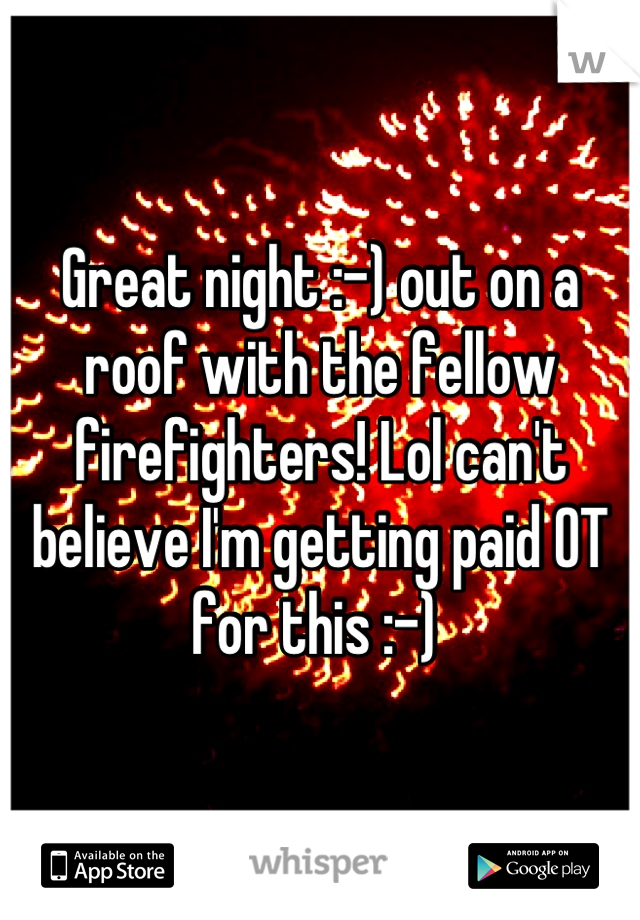 Great night :-) out on a roof with the fellow firefighters! Lol can't believe I'm getting paid OT for this :-) 