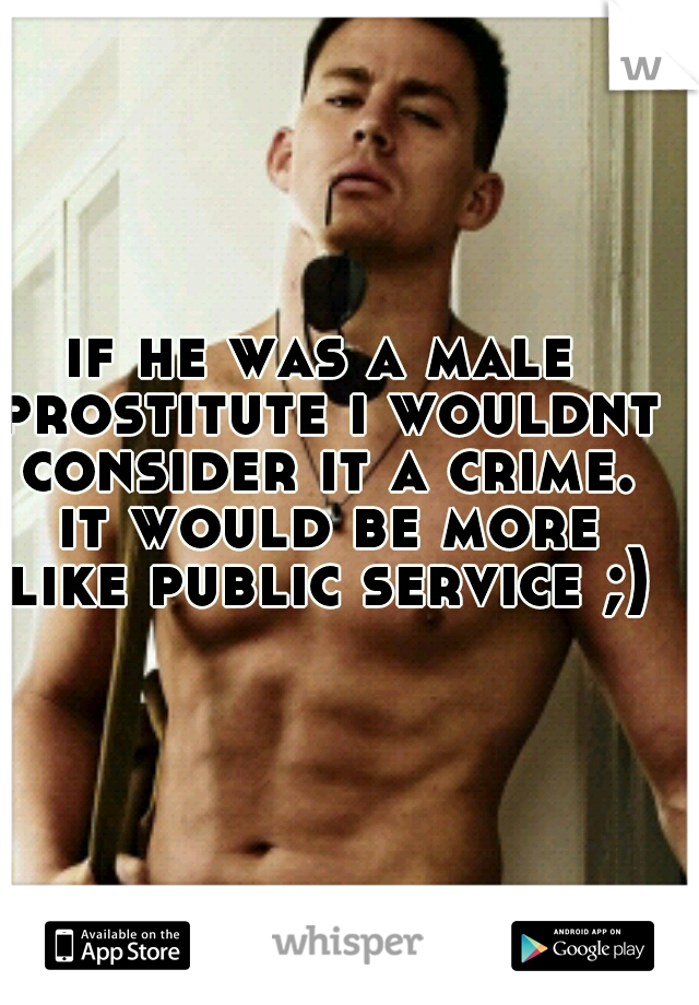 if he was a male prostitute i wouldnt consider it a crime. it would be more like public service ;)