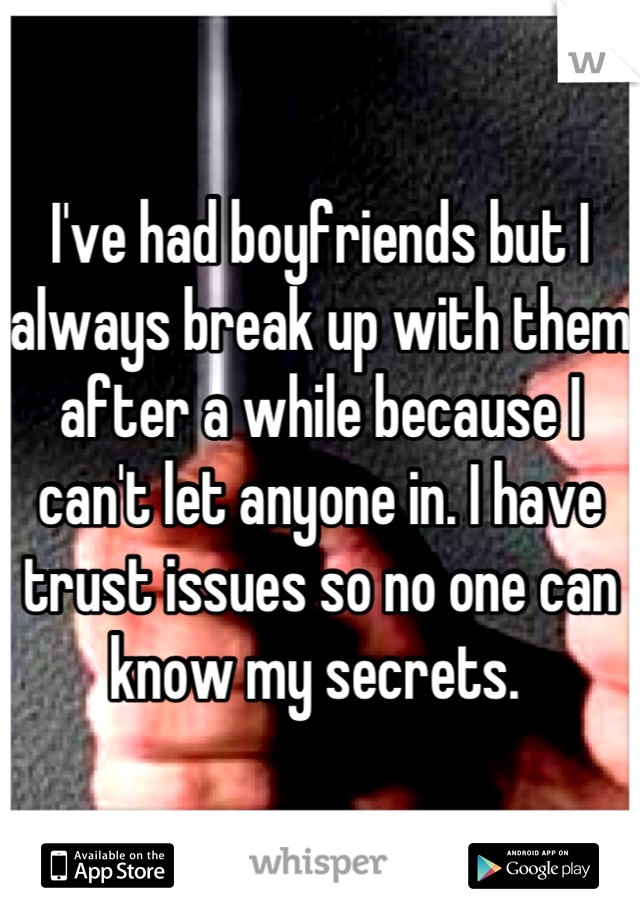 I've had boyfriends but I always break up with them after a while because I can't let anyone in. I have trust issues so no one can know my secrets. 