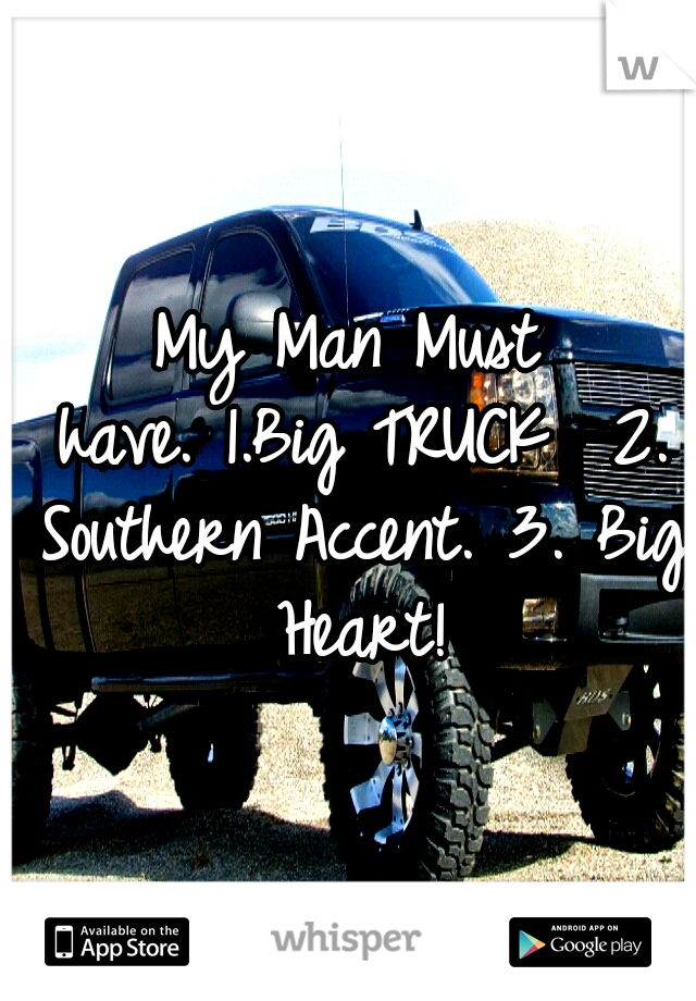 My Man Must have.
1.Big TRUCK 
2. Southern Accent.
3. Big Heart!