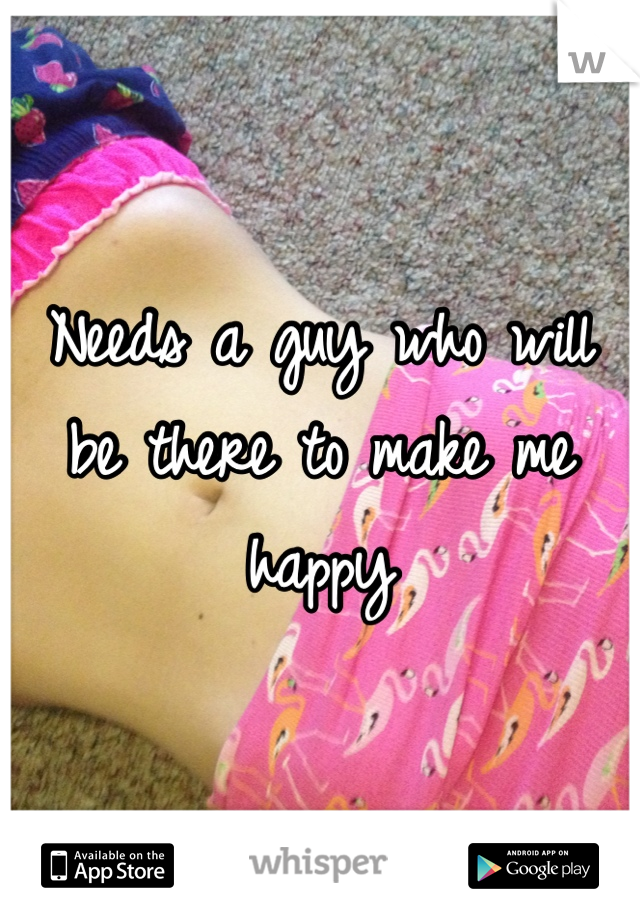 Needs a guy who will be there to make me happy