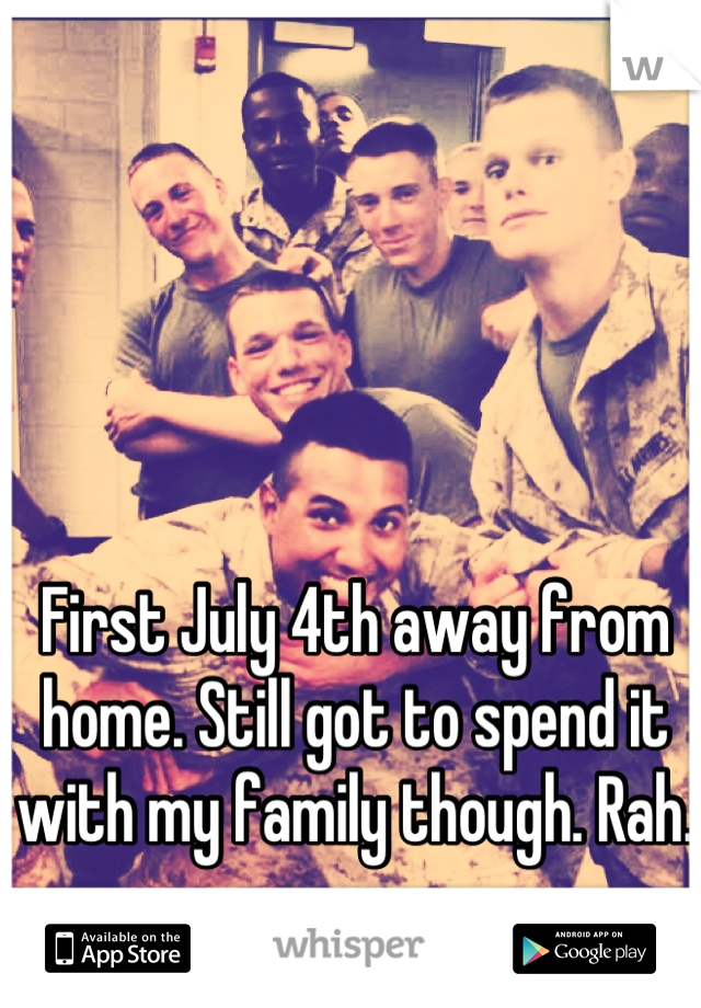 First July 4th away from home. Still got to spend it with my family though. Rah.