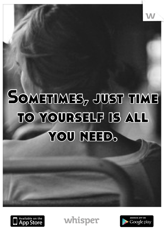 Sometimes, just time to yourself is all you need.