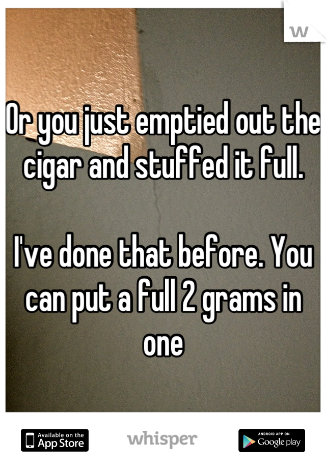 Or you just emptied out the cigar and stuffed it full. 

I've done that before. You can put a full 2 grams in one