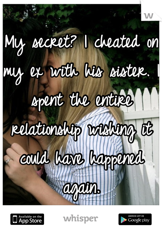 My secret? I cheated on my ex with his sister. I spent the entire relationship wishing it could have happened again.