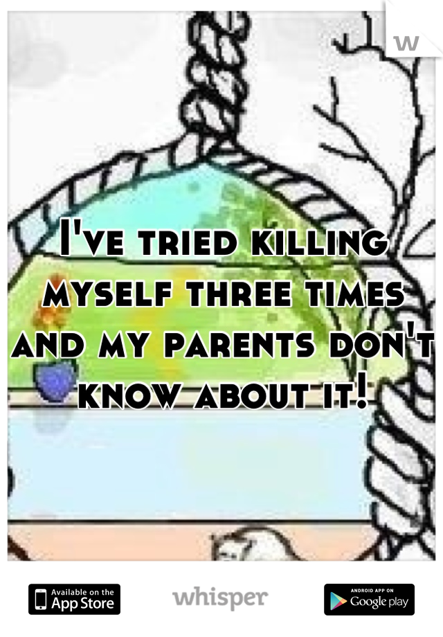 I've tried killing myself three times and my parents don't know about it!