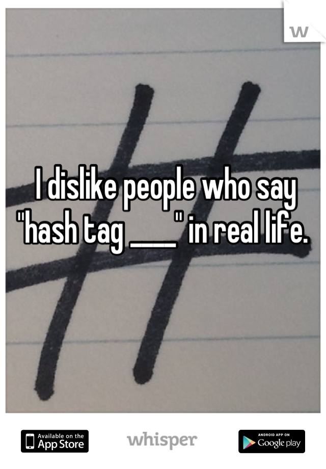 I dislike people who say "hash tag ____" in real life. 