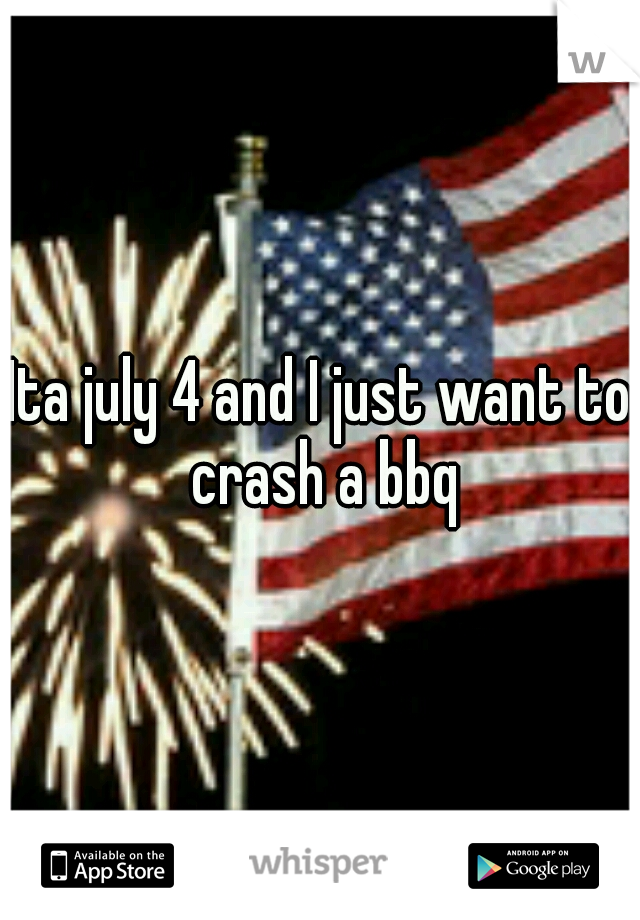 Ita july 4 and I just want to crash a bbq