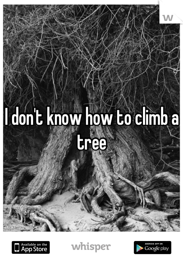 I don't know how to climb a tree